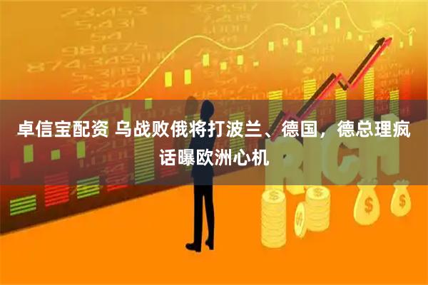 卓信宝配资 乌战败俄将打波兰、德国，德总理疯话曝欧洲心机