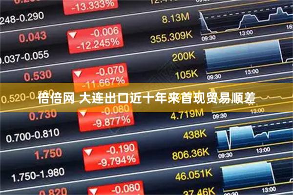 倍倍网 大连出口近十年来首现贸易顺差