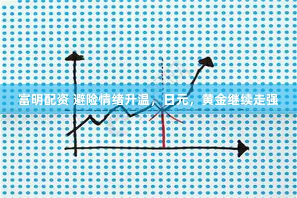 富明配资 避险情绪升温，日元，黄金继续走强