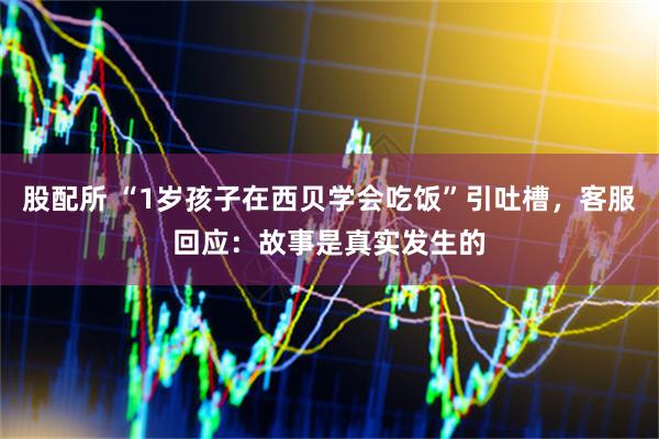 股配所 “1岁孩子在西贝学会吃饭”引吐槽，客服回应：故事是真实发生的