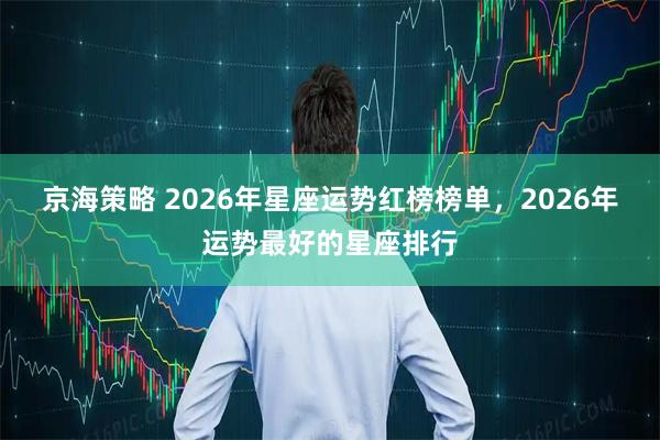京海策略 2026年星座运势红榜榜单，2026年运势最好的星座排行
