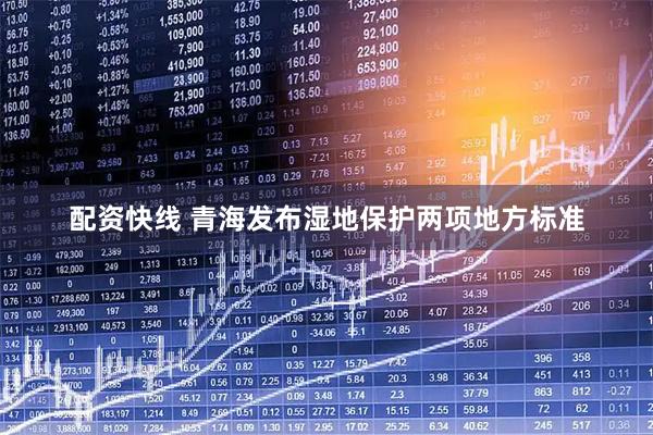 配资快线 青海发布湿地保护两项地方标准