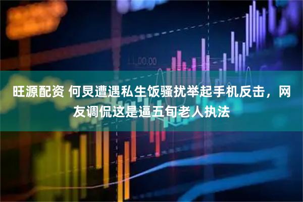 旺源配资 何炅遭遇私生饭骚扰举起手机反击，网友调侃这是逼五旬老人执法