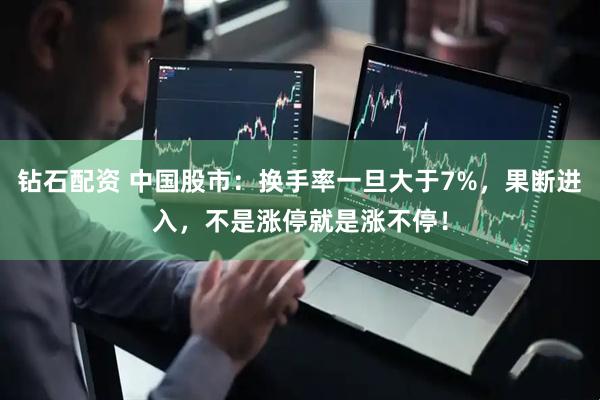 钻石配资 中国股市：换手率一旦大于7%，果断进入，不是涨停就是涨不停！