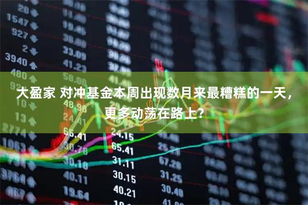 大盈家 对冲基金本周出现数月来最糟糕的一天，更多动荡在路上？