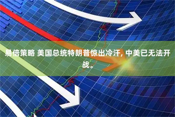 易倍策略 美国总统特朗普惊出冷汗, 中美已无法开战。