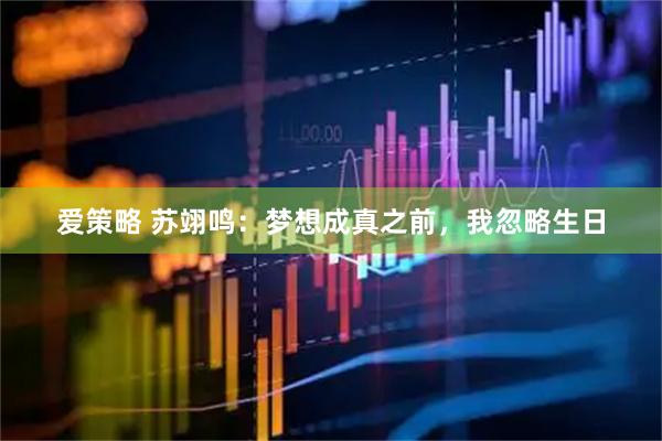 爱策略 苏翊鸣：梦想成真之前，我忽略生日