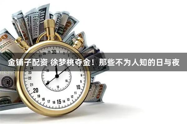 金铺子配资 徐梦桃夺金！那些不为人知的日与夜