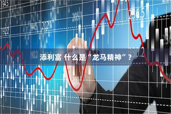添利富 什么是“龙马精神”？