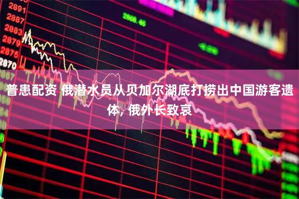 普患配资 俄潜水员从贝加尔湖底打捞出中国游客遗体, 俄外长致哀
